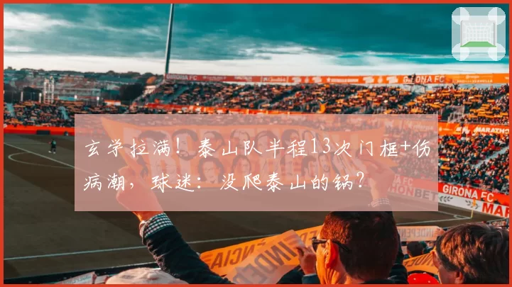 玄学拉满!泰山队半程13次门框+伤病潮,球迷:没爬泰山的锅?