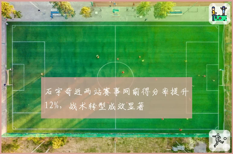 石宇奇近两站赛事网前得分率提升12%,战术转型成效显著